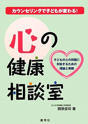 心の健康相談室 カウンセリングで子どもが変わる！子どもの心の問題に対処するための理論と実践