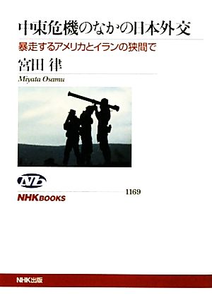 中東危機のなかの日本外交暴走するアメリカとイランの狭間でNHKブックス1169