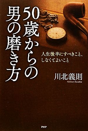 50歳からの男の磨き方 人生後半にすべきこと、しなくてよいこと