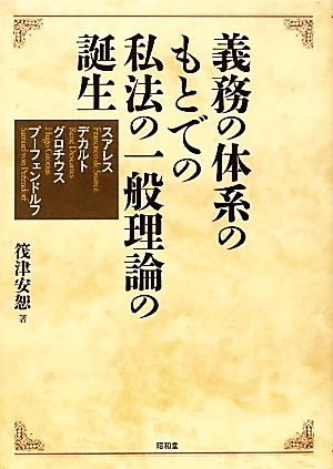 義務の体系のもとでの私法の一般理論の誕生 スアレス/デカルト/グロチウス/プーフェンドルフ