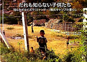 だれも知らない子供たち 知られざるビルマ難民キャンプの暮らし