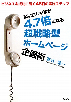 問い合わせ数が4.7倍になる超戦略型ホームページ企画術 ビジネスを成功に導く45日の実践ステップ