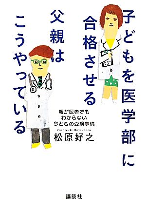 子どもを医学部に合格させる父親はこうやっている 親が医者でもわからない今どきの受験事情