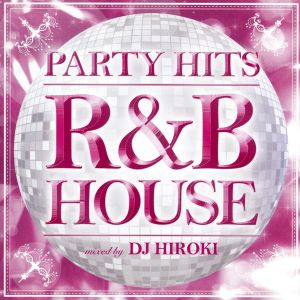 PARTY HITS～R&B HOUSE～mixed by DJ HIROKI