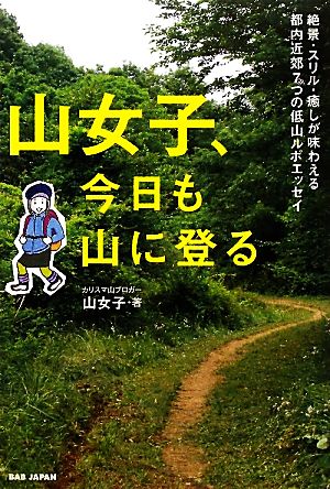 山女子、今日も山に登る 絶景・スリル・癒しが味わえる7つの低山ルポエッセイ