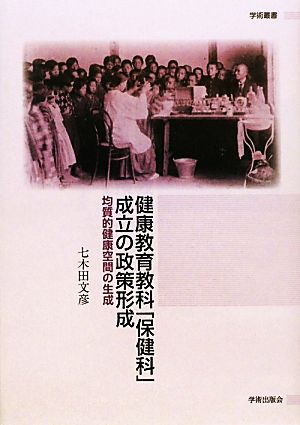 健康教育教科「保健科」成立の政策形成 均質的健康空間の生成 学術叢書