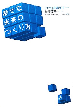 幸せな未来のつくり方 「エコ」を超えて