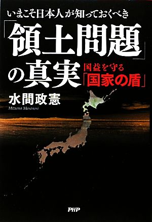 いまこそ日本人が知っておくべき「領土問題」の真実国益を守る「国家の盾」