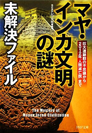 「マヤ・インカ文明の謎」未解決ファイル 巨大遺跡群の不思議から2012年「人類滅亡説」まで PHP文庫