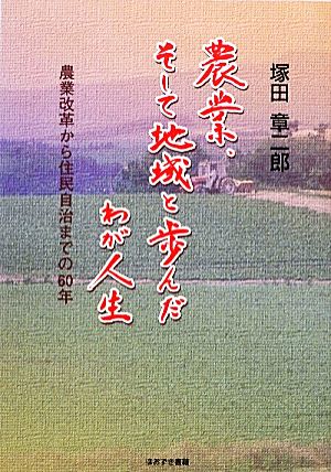 農業、そして地域と歩んだわが人生 農業改革から住民自治までの60年