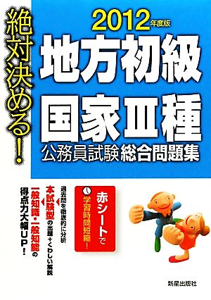 絶対決める！地方初級・国家3種公務員試験総合問題集(2012年度版)