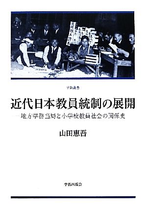 近代日本教員統制の展開 地方学務当局と小学校教員社会の関係史 学術叢書