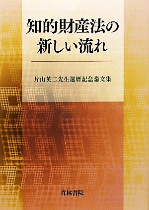 知的財産法の新しい流れ 片山英二先生還暦記念論文集