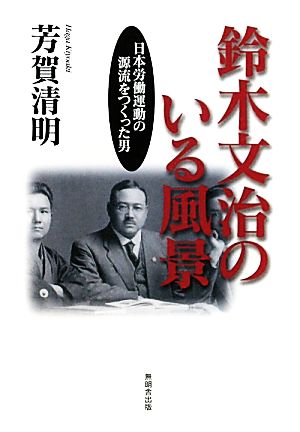 鈴木文治のいる風景 日本労働運動の源流をつくった男