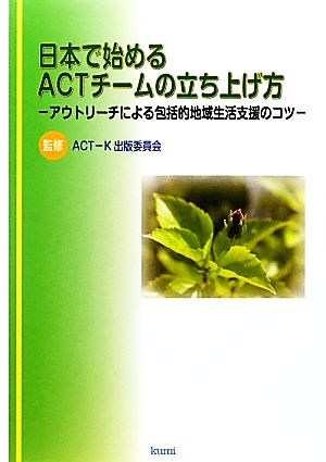 日本で始めるACTチームの立ち上げ方 アウトリーチによる包括的地域生活支援のコツ