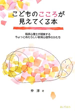 こどものこころが見えてくる本 臨床心理士が提案するちょっとあたらしい教育心理学のかたち