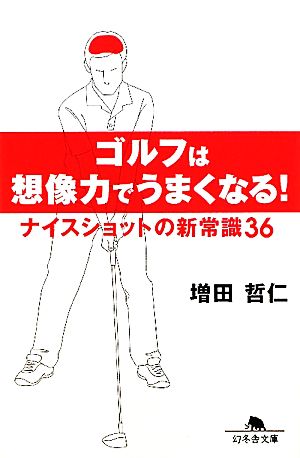 ゴルフは想像力でうまくなる！ ナイスショットの新常識36 幻冬舎文庫