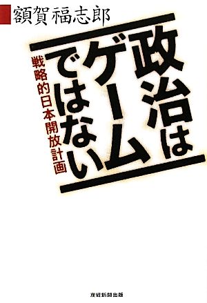 政治はゲームではない 戦略的日本開放計画