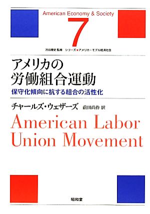 アメリカの労働組合運動保守化傾向に抗する組合の活性化シリーズアメリカ・モデル経済社会第7巻