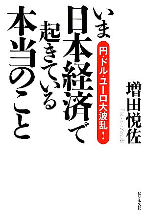 いま日本経済で起きている本当のこと円・ドル・ユーロ大波乱！