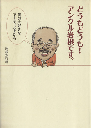 どうもどうも！アンクル岩根です。 僕の大好きなアーティストた