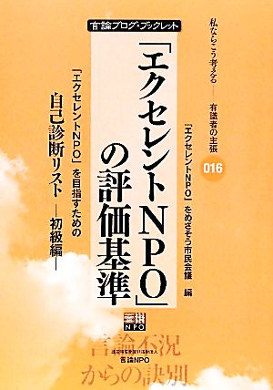 「エクセレントNPO」の評価基準 「エクセレントNPO」を目指すための自己診断リスト 初級編 私ならこう考える有識者の主張 言論ブログ・ブックレット