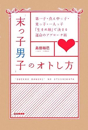 「末っ子男子」のオトし方 第一子・真ん中っ子・末っ子・一人っ子「生まれ順」で決まる運命のアプローチ術