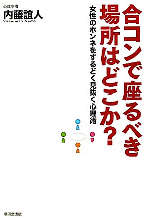 合コンで座るべき場所はどこか？ 女性のホンネをするどく見抜く心理術