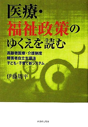 医療・福祉政策のゆくえを読む 高齢者医療・介護制度/障害者自立支援法/子ども・子育て新システム