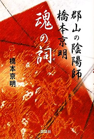 郡山の陰陽師橋本京明 魂の詞