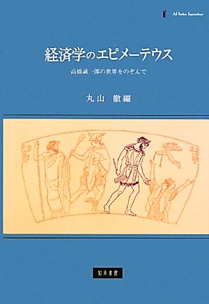 経済学のエピメーテウス 高橋誠一郎の世界をのぞんで