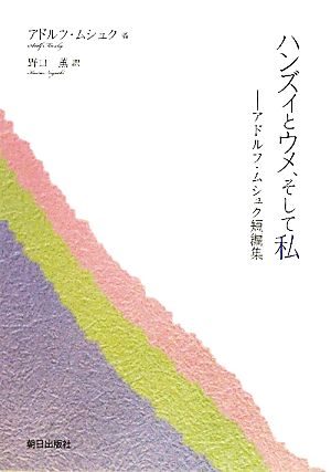 ハンズィとウメ、そして私 アドルフ・ムシュク短編集