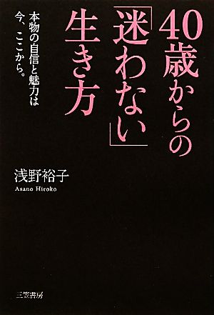 40歳からの「迷わない」生き方 本物の自信と魅力は今、ここから