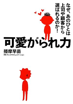 可愛がられ力 なぜ、あのひとは上司や顧客から選ばれるのか！