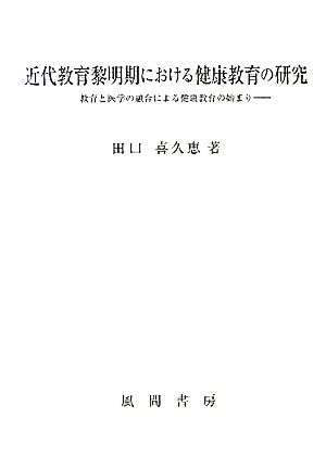 近代教育黎明期における健康教育の研究 教育と医学の融合による健康教育の始まり