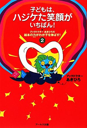 ブックドクターあきひろの絵本の力がわが子を伸ばす！(2) 子どもは、ハジケた笑顔がいちばん！