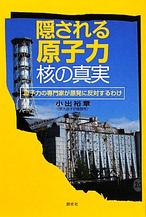 隠される原子力・核の真実 原子力の専門家が原発に反対するわけ