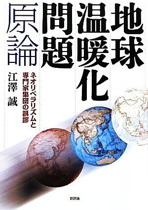 地球温暖化問題原論 ネオリベラリズムと専門家集団の誤謬