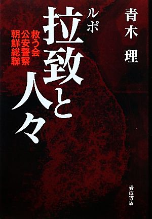 ルポ 拉致と人々 救う会・公安警察・朝鮮総聯