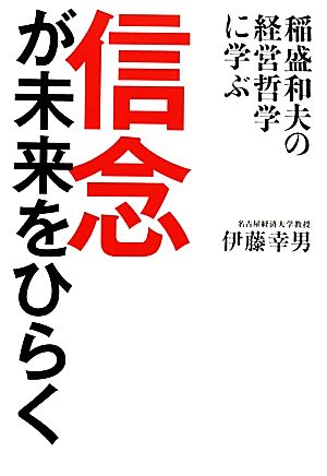 信念が未来をひらく 稲盛和夫の経営哲学に学ぶ