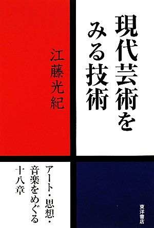 現代芸術をみる技術 アート・思想・音楽をめぐる十八章