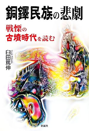 銅鐸民族の悲劇 戦慄の古墳時代を読む