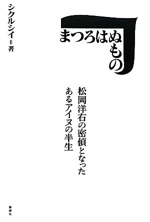 まつろはぬもの 松岡洋右の密偵となったあるアイヌの半生