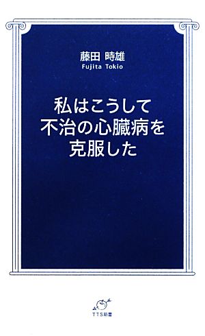 私はこうして不治の心臓病を克服した TTS新書