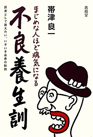 まじめな人ほど病気になる 不良養生訓 医者として教えたい、いきいき長寿の秘訣