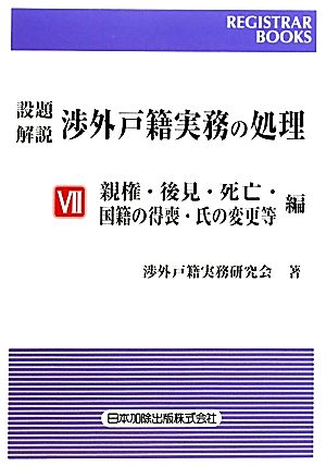 設題 解説 渉外戸籍実務の処理(Ⅶ) 親権・後見・死亡・国籍の得喪・氏の変更等編 レジストラー・ブックス129