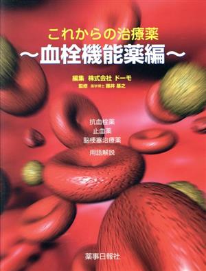 これからの治療薬 血栓機能薬編(抗血栓薬・止血薬