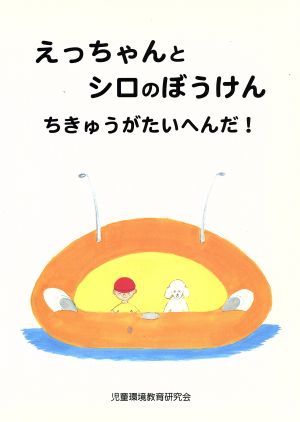 えっちゃんとシロのぼうけん ちきゅうがたいへんだ！