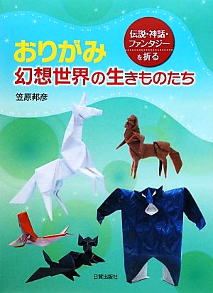 おりがみ 幻想世界の生きものたち 伝説・神話・ファンタジーを折る