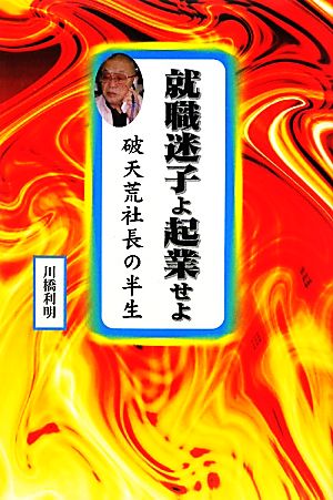 就職迷子よ起業せよ 破天荒社長の半生